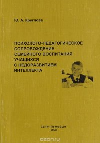 Психолого-педагогическое сопровождение семейного воспитания учащихся с недоразвитием интеллекта