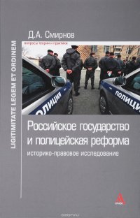 Российское гос. и полицейская реформа...: Моногр. /Д.А.Смирнов-М.:Альфа-М,НИЦ ИНФРА-М,2016-192с.(п)