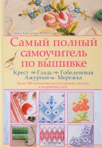 Самый полный самоучитель по вышивке. Крест. Гладь. Гобеленовая. Ажурная. Мережка