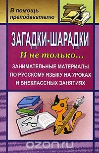 Загадки-шарадки. И не только... Занимательные материалы по русскому языку на уроках и внеклассных занятиях