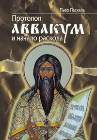 Паскаль Пьер. Протопоп Аввакум и начало Раскола