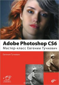 Adobe Photoshop CS6. Мастер-класс Евгении Тучкевич