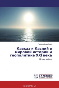 Кавказ и Каспий в мировой истории и геополитике ХХI века