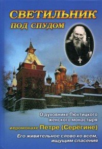 Светильник под спудом. О духовнике Пюхтицкого женского монастыря иеромонахе Петре Серегине. Его живи