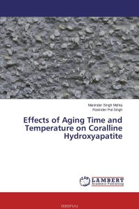 Maninder Singh Mehta and Ravinder Pal Singh - «Effects of Aging Time and Temperature on Coralline Hydroxyapatite»