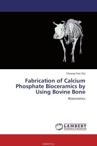 Cheong Yew Ooi - «Fabrication of Calcium Phosphate Bioceramics by Using Bovine Bone»