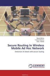 Manuj Mishra, Govind Sharma and Ram Pathak - «Secure Routing In Wireless Mobile Ad Hoc Network»