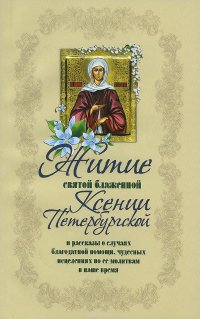 Житие святой блаженной Ксении Петербургской и ее чудеса XVIII - XXI вв