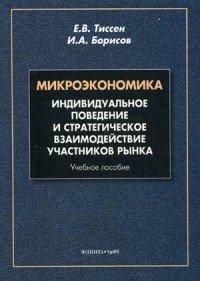 Е. В. Тиссен, И. А. Борисов - «Микроэкономика. Индивидуальное поведение и стратегическое взаимодействие участников рынка. Учебное пособие»