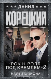 Д. А. Корецкий - «Рок-н-ролл под Кремлем-2. Найти шпиона»