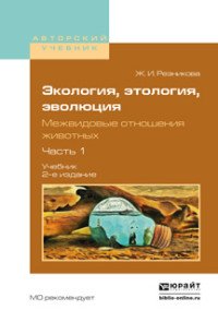 Ж. И. Резникова - «Экология, этология, эволюция. Межвидовые отношения животных в 2 ч. Часть 1. Учебник для вузов»