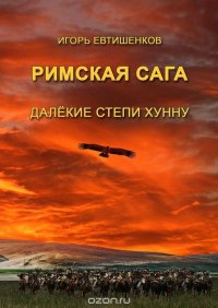 Римская сага. Часть IV. Далекие степи хунну