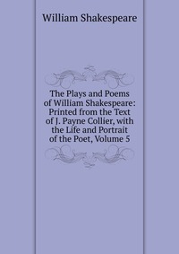 The Plays and Poems of William Shakespeare: Printed from the Text of J. Payne Collier, with the Life and Portrait of the Poet, Volume 5