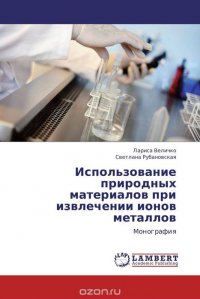 Лариса Величко und Светлана Рубановская - «Использование природных материалов при извлечении ионов металлов»