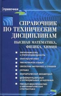 Справочник по техническим дисциплинам: высшая математика, физика, химия