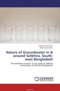 Subroto Kumar Dey and Dilip Kumar Datta - «Nature of Groundwater in & around Satkhira, South-west Bangladesh»