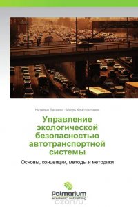 Наталья Бакаева und Игорь Константинов - «Управление экологической безопасностью автотранспортной системы»