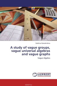 Nakkina Ramakrishna - «A study of vague groups, vague universal algebras and vague graphs»