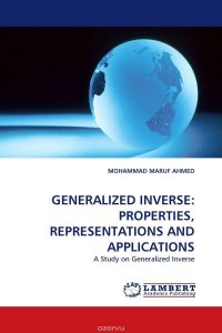 MOHAMMAD MARUF AHMED - «GENERALIZED INVERSE: PROPERTIES, REPRESENTATIONS AND APPLICATIONS»