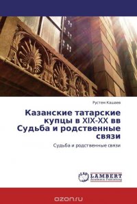 Казанские татарские купцы в XIX-XX вв Судьба и родственные связи