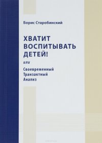 Хватит воспитывать детей, или Соевременный Транзактный Анализ