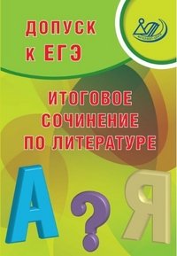 Допуск к ЕГЭ. Итоговое сочинение по литературе. Учебное пособие