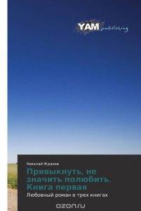 Привыкнуть, не значить полюбить. Книга первая