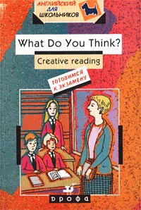 What Do You Think? Cteative reading. Готовимся к экзамену. 10-11 классы