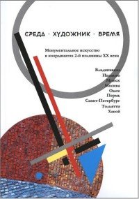 Среда. Художник. Время. Монументальное искусство в координатах 2-й половины XX века. Сборник статей по материалам Международной научной конференции. Москва, 23-24 сентября 2015 года