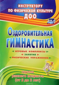 Оздоровительная гимнастика. Игровые комплексы, занятия, физические упражнения. Группа раннего возраста. От 2 до 3 лет