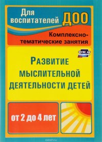 Развитие мыслительной деятельности детей от 2 до 4 лет. Комплексно-тематические занятия