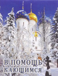 В помощь кающимся. Из сочинений святителя Игнатия (Брянчанинова) и творение святых отцов