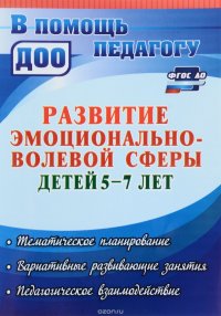 Развитие эмоционально-волевой сферы детей 5-7 лет. Тематическое планирование, вариативные развивающие занятия, педагогическое взаимодействие