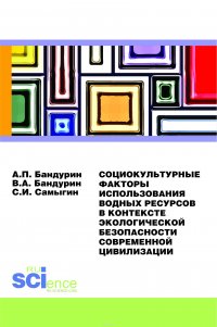 Бандурин А.П., Бандурин В.А., Самыгин С - «Социокультурные факторы использования водных ресурсов в контексте экологической безопасности современной цивилизации»