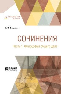 Н. Ф. Федоров. Сочинения. В 2 частях. Часть 1. Философия общего дела