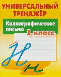 Каллиграфическое письмо. 1 класс. Универсальный тренажер