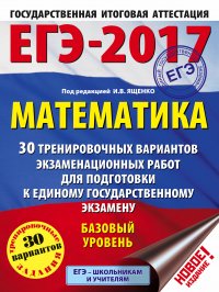 ЕГЭ-2017. Математика (60х84/8) 30 тренировочных вариантов экзаменационных работ для подготовки к ЕГЭ. Базовый уровень