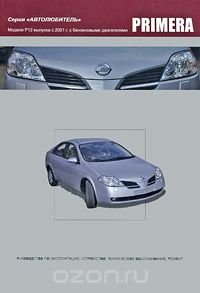 Nissan Primera. Модели P12 выпуска с 2001 г. с бензиновыми двигателями. Руководство по эксплуатации, устройство, техническое обслуживание, ремонт