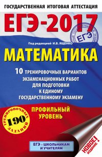 И. В. Ященко - «ЕГЭ-2017. Математика (60х90/16) 10 тренировочных вариантов экзаменационных работ для подготовки к ЕГЭ. Профильный уровень»