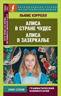 Приключения Алисы в Стране чудес. Алиса в Зазеркалье = Alice's Adventures in Wonderland. Through the Looking-Glass. Метод комментированного чтения