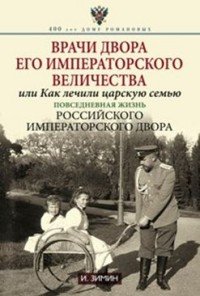 Врачи двора его Императорского величества, или Как лечили царскую семью