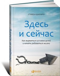 Здесь и сейчас. Как вырваться из плена целей и начать радоваться жизни