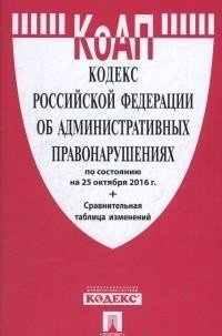 КоАП РФ по состаянию на 25.10.16 с таблицей изменений