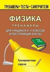 Тренажер по физике для учащихся 9-11 классов и поступающих в вузы. Тренировочные задачи