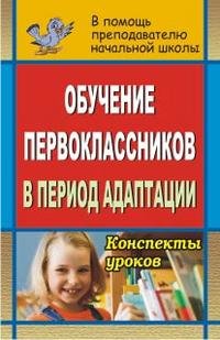 Обучение первоклассников в период адаптации. Конспекты уроков