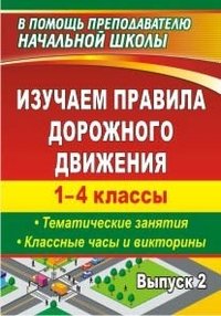 Изучаем правила дорожного движения. 1-4 классы. Выпуск 2. Тематические занятия, классные часы и викторины