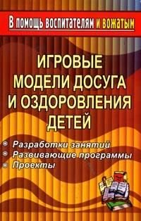 Игровые модели досуга и оздоровления детей. Разработки занятий. Развивающие программы. Проекты. Тематические смены