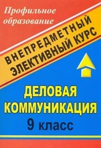 Деловая коммуникация. 9 класс. Внепредметный элективный курс