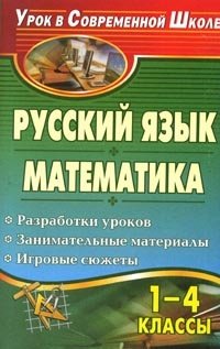 Русский язык. Математика. 1-4 классы. Разработки уроков, занимательные материалы, игровые сюжеты