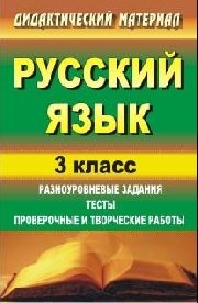 Русский язык. 3 класс. Разноуровневые задания, тесты, проверочные и творческие работы